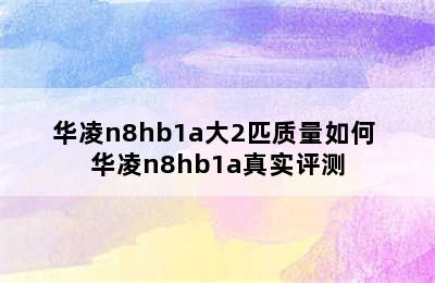 华凌n8hb1a大2匹质量如何 华凌n8hb1a真实评测